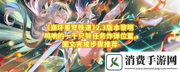 崩坏星穹铁道2.3版本黎明鸣响的一千只铃任务怎么完成：崩坏星穹铁道黎明鸣响的一千只铃炸弹在哪一览