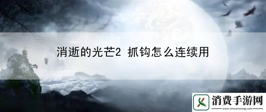 消逝的光芒2抓钩怎么连续用：剧情深度解析与探索