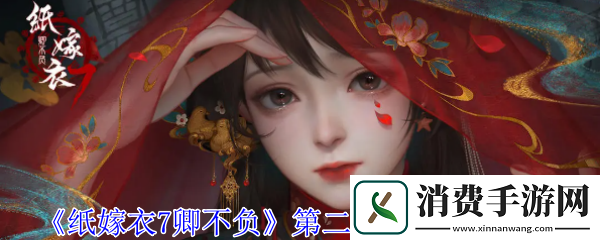 纸嫁衣7卿不负第二章忘乡怎么通关纸嫁衣7卿不负第二章忘乡速通攻略