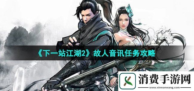 下一站江湖2故人音讯任务怎么做故人音讯任务攻略
