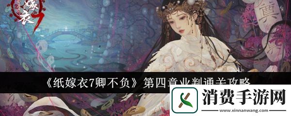 纸嫁衣7卿不负第四章业判怎么通关纸嫁衣7卿不负第四章业判通关攻略