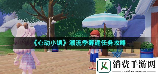 心动小镇潮流季筹建任务怎么过潮流季筹建任务攻略