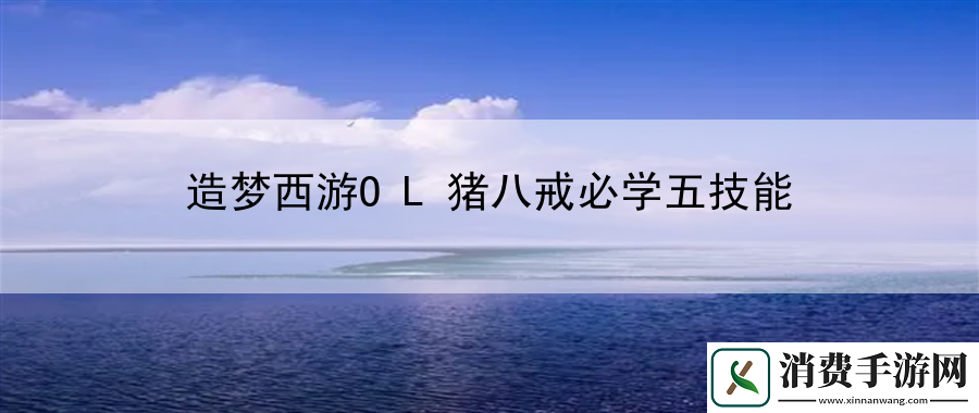 造梦西游OL猪八戒必学五技能：战术布局先手夺抢占先机