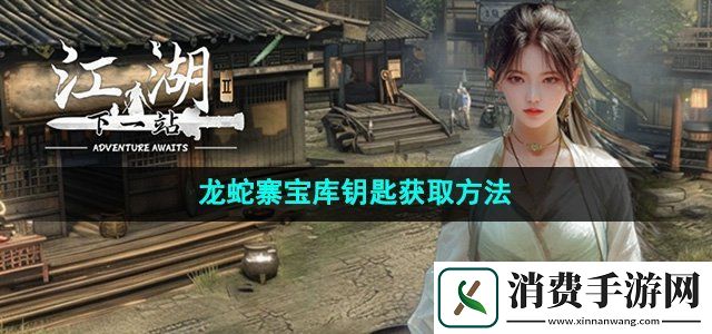下一站江湖2龙蛇寨宝库钥匙怎么获得龙蛇寨宝库钥匙获取方法