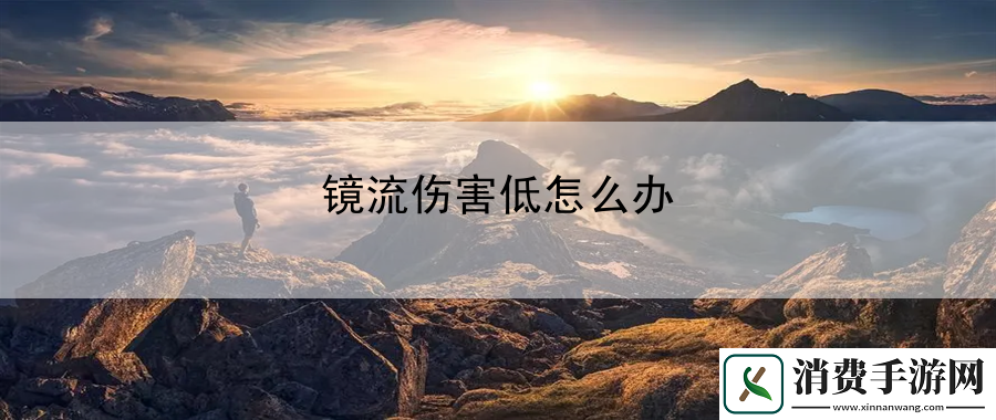 镜流伤害低怎么办：最新游戏动态及时跟进