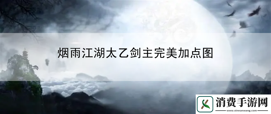 烟雨江湖太乙剑主完美加点图：掌握游戏内战斗战斗技巧