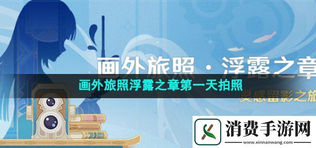 原神4.8画外旅照浮露之章第一天巨树和传说怎么过第一天巨树和传说拍照攻略