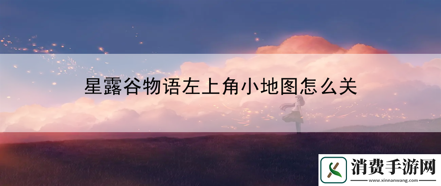 星露谷物语左上角小地图怎么关：游戏剧情全解析攻略