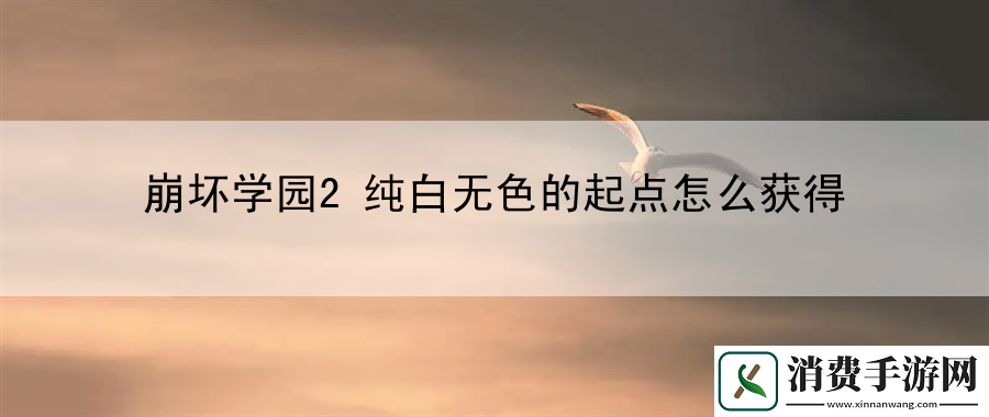 崩坏学园2纯白无色的起点怎么获得：解读游戏剧情与背景故事
