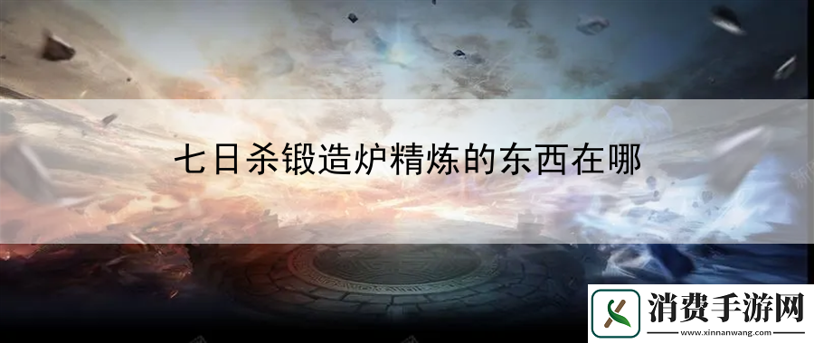 七日杀锻造炉精炼的东西在哪：成就解锁秘籍