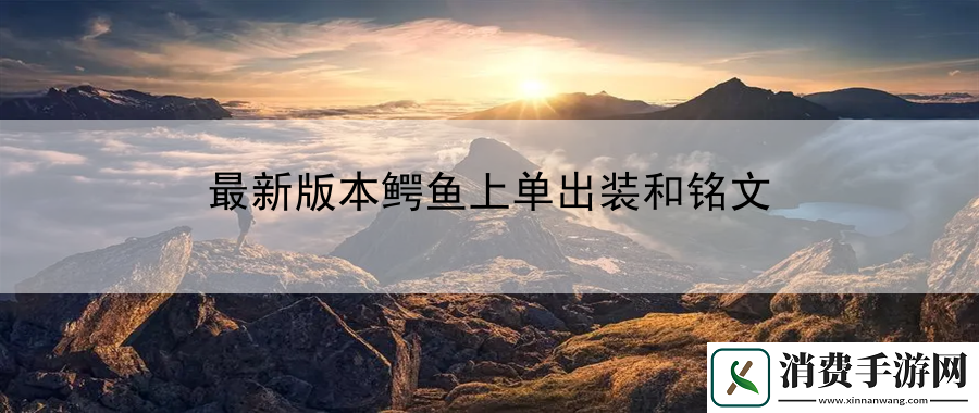 最新版本鳄鱼上单出装和铭文