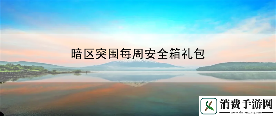 暗区突围每周安全箱礼包：尝试在游戏中使用不同的角色组合