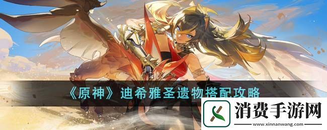 原神迪希雅圣遗物搭配攻略-原神游戏攻略推荐