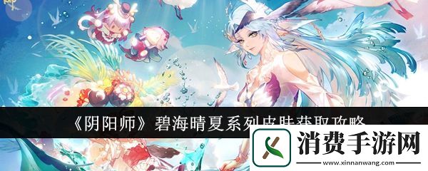 阴阳师碧海晴夏系列皮肤怎么获取阴阳师碧海晴夏系列皮肤获取方法