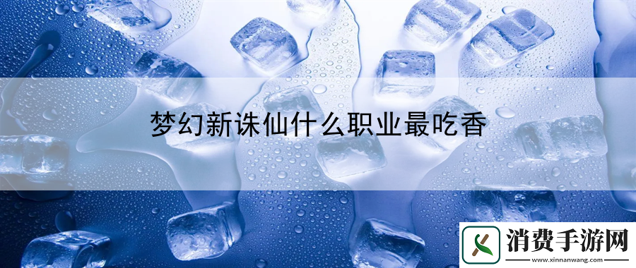 梦幻新诛仙什么职业最吃香：提升游戏技能的快速途径