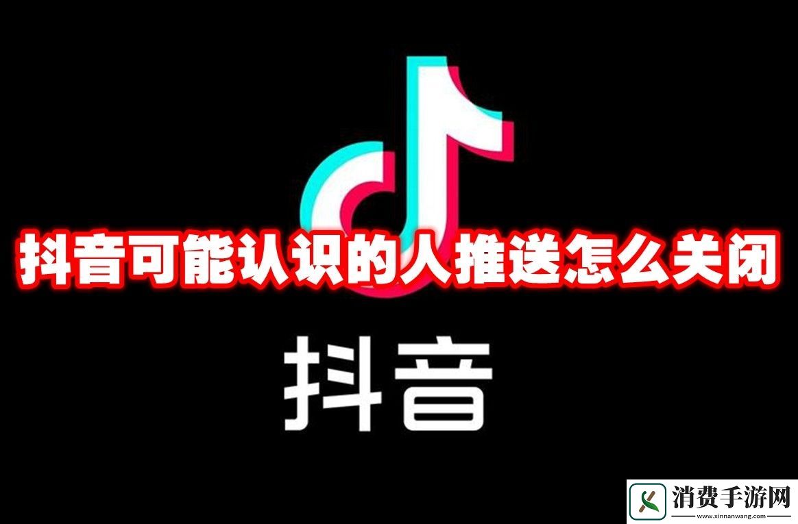 抖音可能认识的人推送怎么关闭