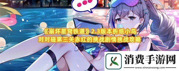 崩坏星穹铁道2.3版本折纸小鸟对对碰第三关赤红的挑战怎么过关：崩坏星穹铁道2.3版本折纸小鸟对对碰第三关在哪开启挑战一览