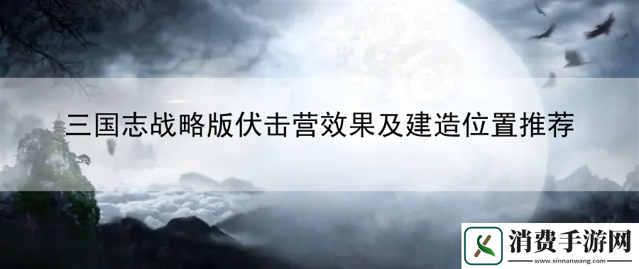 三国志战略版伏击营效果及建造位置推荐：掌握赛车和滑翔技巧