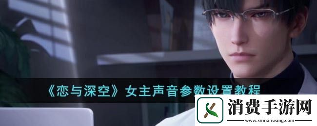 恋与深空女主声音参数设置教程：恋与深空女主声音怎么设置