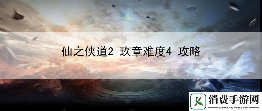 仙之侠道2玖章难度4攻略：团队副本协作术