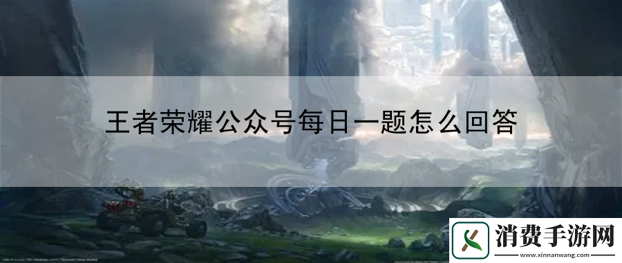 王者荣耀公众号每日一题怎么回答：多加练习提高操作技巧
