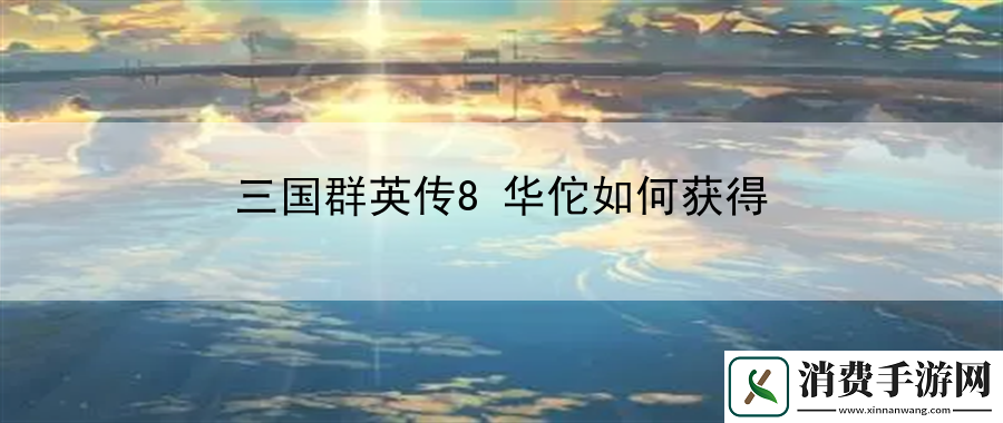 三国群英传8华佗如何获得：发掘游戏中的隐藏技能组合