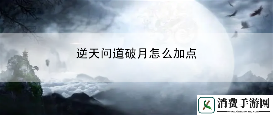 逆天问道破月怎么加点：轻松上手玩转游戏