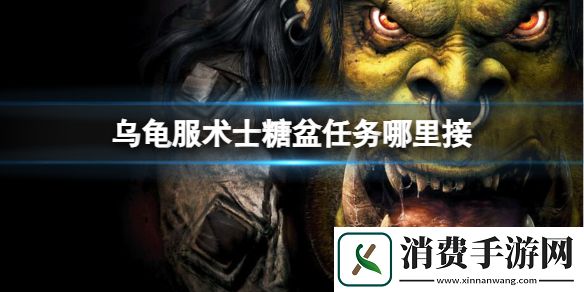 魔兽世界乌龟服术士糖盆任务接取位置-魔兽世界游戏攻略推荐