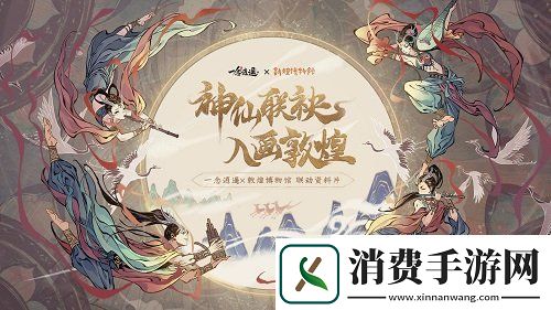 神仙联袂入画敦煌一念逍遥联动敦煌博物馆资料片即将上线