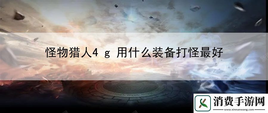 怪物猎人4g用什么装备打怪最好：地图资源最大化利用术