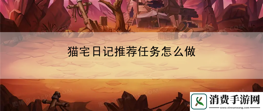 猫宅日记推荐任务怎么做：终极挑战者心得分享