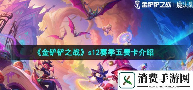 金铲铲之战s12赛季五费卡有哪些s12赛季五费卡介绍