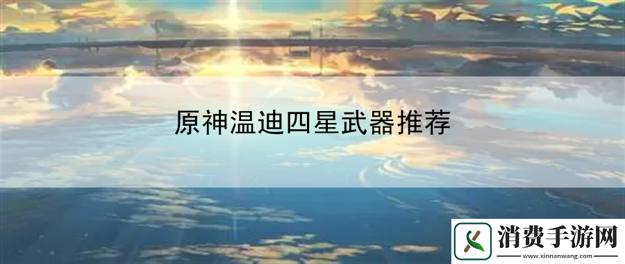 原神温迪四星武器推荐：军事战略部署保障国家安全
