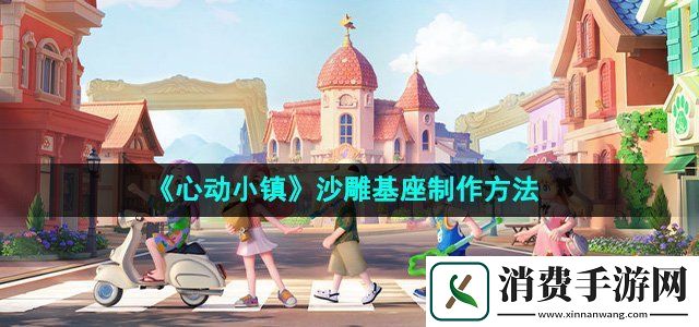 心动小镇怎么制作沙雕基座沙雕基座制作方法