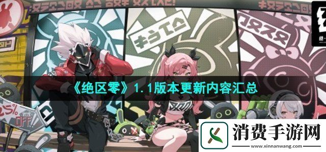 绝区零1.1版本更新了哪些内容更新内容汇总