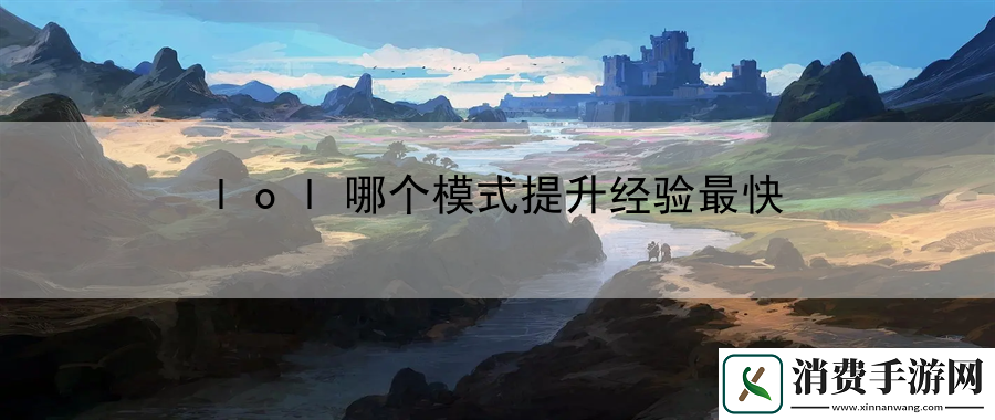 lol哪个模式提升经验最快：副本通关攻略全揭秘
