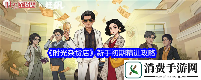 时光杂货店新手初期怎么精进时光杂货店新手初期精进攻略