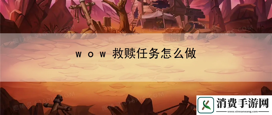wow救赎任务怎么做：解锁独特的奖励和装备
