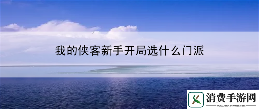 我的侠客新手开局选什么门派：全新模式探索攻略