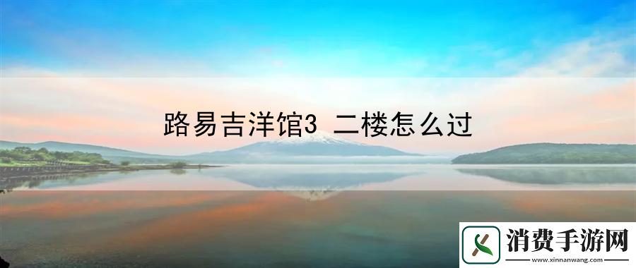 路易吉洋馆3二楼怎么过：角色定位与天赋选择