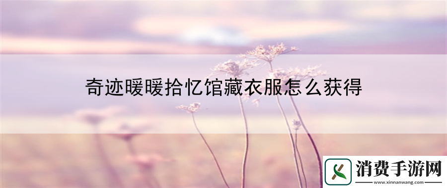 奇迹暖暖拾忆馆藏衣服怎么获得：宝石镶嵌技巧