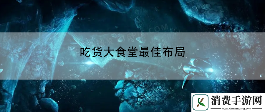 吃货大食堂最佳布局：地图彩蛋与隐藏要素揭秘