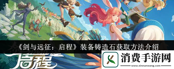 剑与远征：启程装备铸造石获取方法介绍-剑与远征：启程游戏攻略推荐
