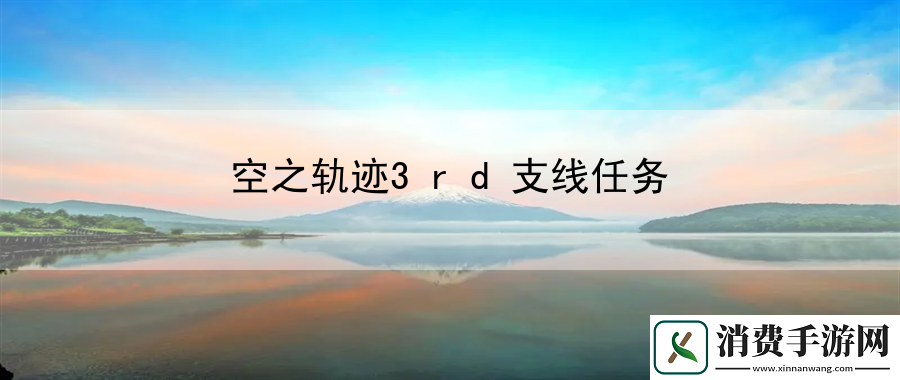 空之轨迹3rd支线任务：发现新的战斗细节和乐趣