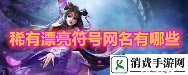 稀有漂亮符号网名有哪些：王者荣耀稀有漂亮符号网名分享