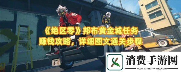 绝区零邦布黄金城任务怎么做：绝区零邦布黄金城任务收费站怎么收集钱币一览