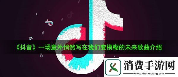 抖音一场意外悄然写在我们变模糊的未来是什么歌：悄然写在我们变模糊的未来歌曲介绍