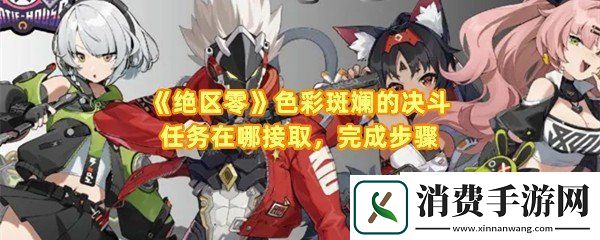 绝区零色彩斑斓的决斗任务如何完成：绝区零色彩斑斓的决斗任务怎么领取报酬一览