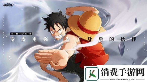 变得更强为了身后的伙伴航海王热血航线船长路飞震撼上线