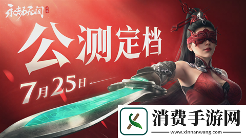 永劫无间手游什么时候上线-7月25日共同见证永劫无间手游公测